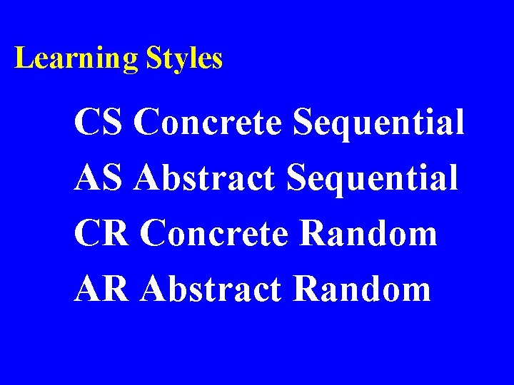 Learning Styles CS Concrete Sequential AS Abstract Sequential CR Concrete Random AR Abstract Random Learning Styles CS Concrete Sequential AS Abstract Sequential CR Concrete Random AR Abstract Random