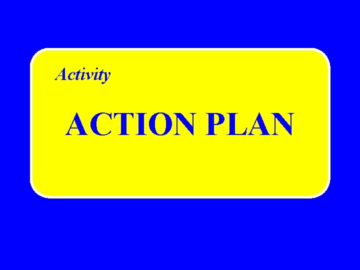 Activity ACTION PLAN Activity ACTION PLAN