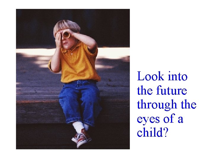 Look into the future through the eyes of a child? Look into the future through the eyes of a child?