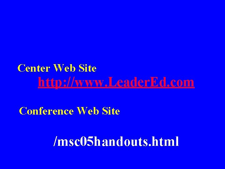 Center Web Site http: //www. Leader. Ed. com Conference Web Site /msc 05 handouts. Center Web Site http: //www. Leader. Ed. com Conference Web Site /msc 05 handouts.