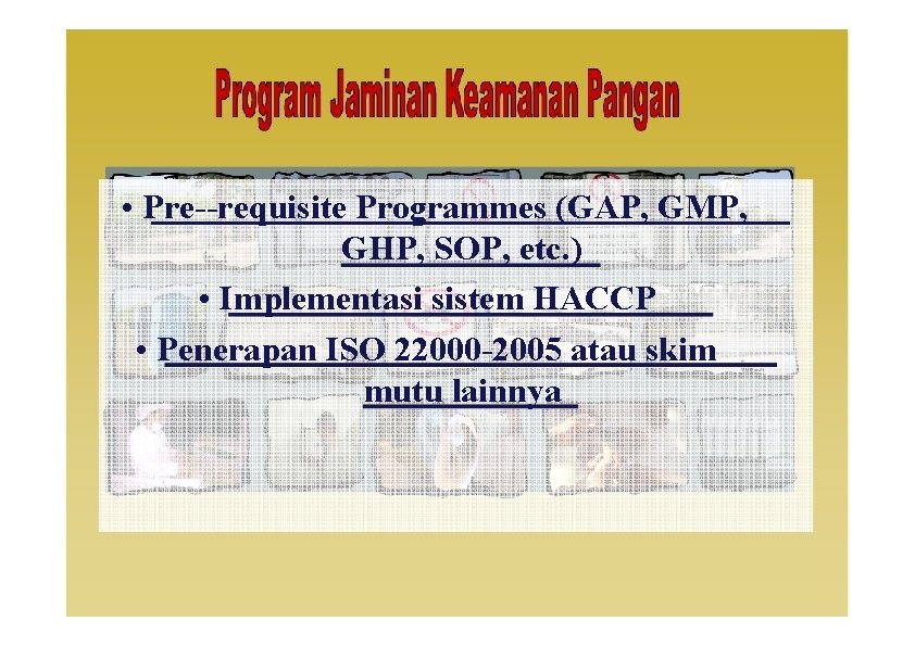  • Pre--requisite Programmes (GAP, GMP, GHP, SOP, etc. ) • Implementasi sistem HACCP