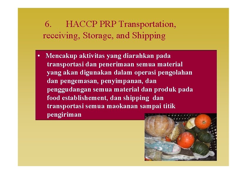 6. HACCP PRP Transportation, receiving, Storage, and Shipping • Mencakup aktivitas yang diarahkan pada