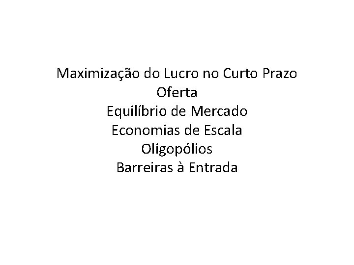 Maximização do Lucro no Curto Prazo Oferta Equilíbrio de Mercado Economias de Escala Oligopólios