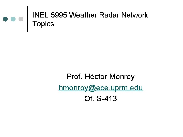 INEL 5995 Weather Radar Network Topics Prof. Héctor Monroy hmonroy@ece. uprm. edu Of. S-413