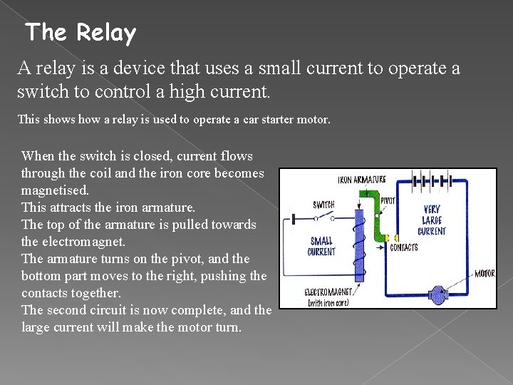 The Relay A relay is a device that uses a small current to operate