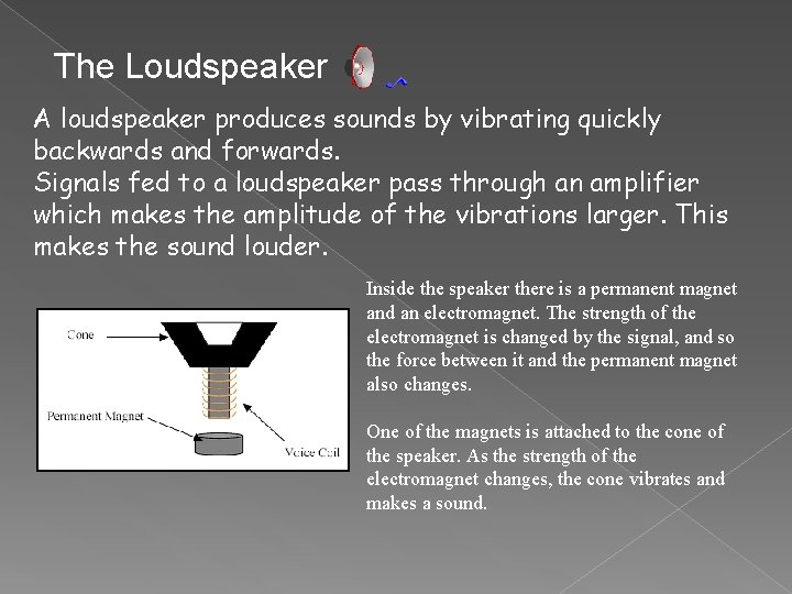 The Loudspeaker A loudspeaker produces sounds by vibrating quickly backwards and forwards. Signals fed