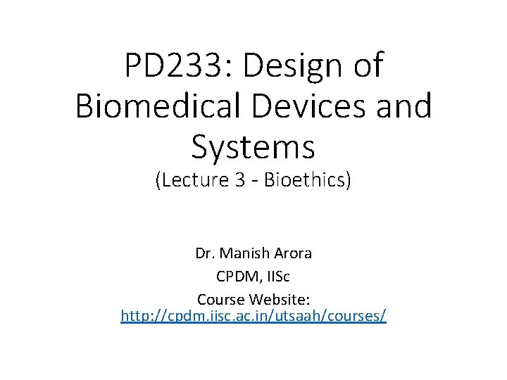 PD 233: Design of Biomedical Devices and Systems (Lecture 3 - Bioethics) Dr. Manish