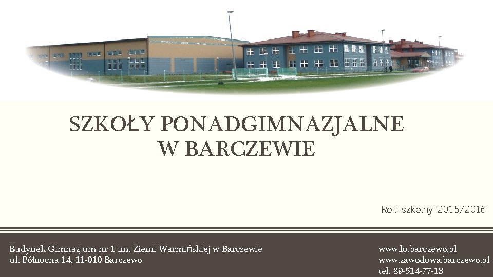 SZKOŁY PONADGIMNAZJALNE W BARCZEWIE Rok szkolny 2015/2016 Budynek Gimnazjum nr 1 im. Ziemi Warmińskiej