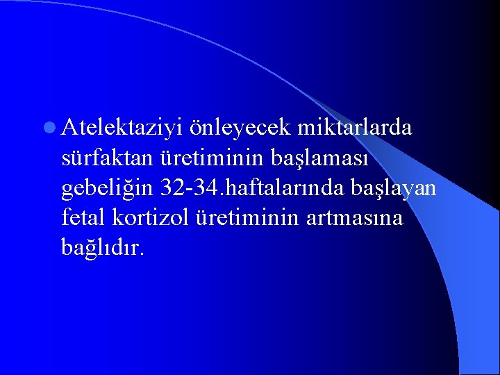 l Atelektaziyi önleyecek miktarlarda sürfaktan üretiminin başlaması gebeliğin 32 -34. haftalarında başlayan fetal kortizol
