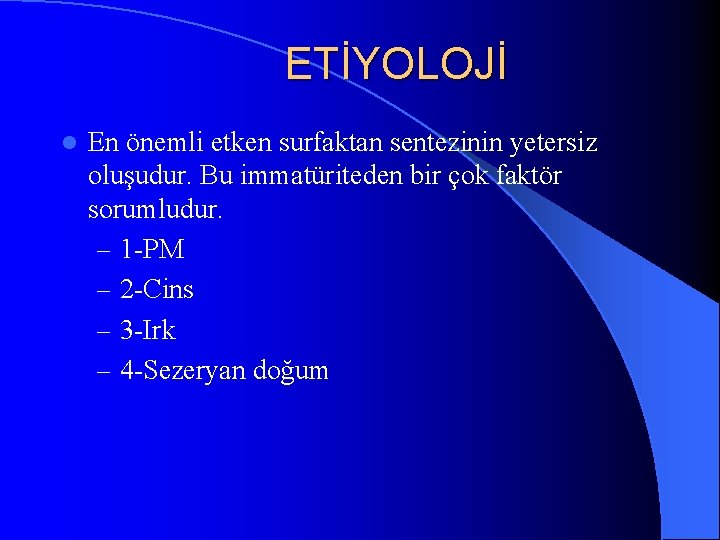 ETİYOLOJİ l En önemli etken surfaktan sentezinin yetersiz oluşudur. Bu immatüriteden bir çok faktör
