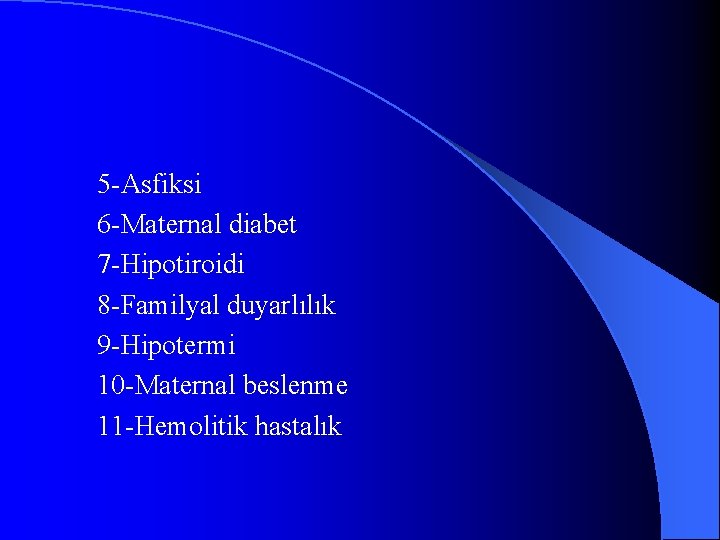 5 -Asfiksi 6 -Maternal diabet 7 -Hipotiroidi 8 -Familyal duyarlılık 9 -Hipotermi 10 -Maternal