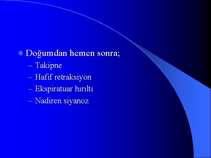 l Doğumdan hemen sonra; – Takipne – Hafif retraksiyon – Ekspiratuar hırıltı – Nadiren