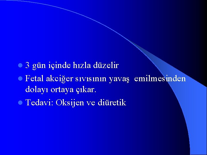 l 3 gün içinde hızla düzelir l Fetal akciğer sıvısının yavaş emilmesinden dolayı ortaya