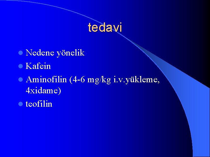 tedavi l Nedene yönelik l Kafein l Aminofilin 4 xidame) l teofilin (4 -6