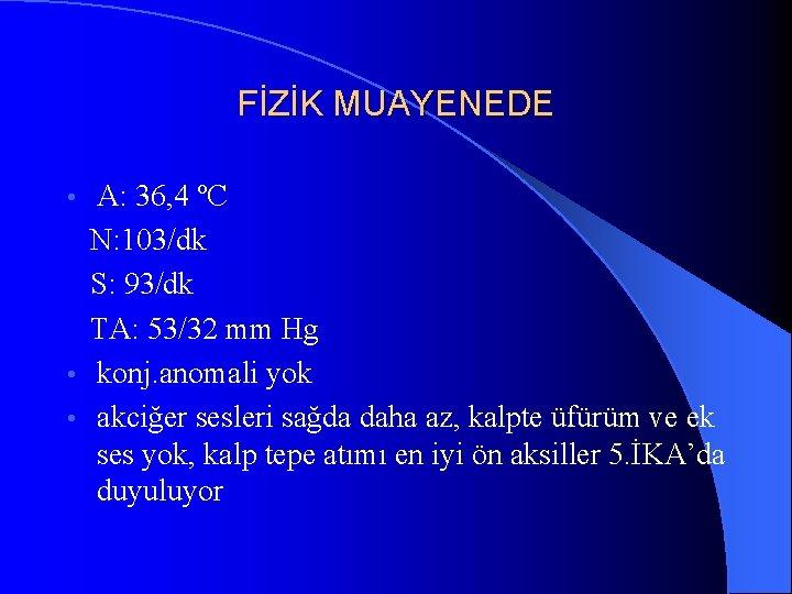 FİZİK MUAYENEDE A: 36, 4 ºC N: 103/dk S: 93/dk TA: 53/32 mm Hg