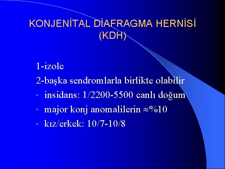 KONJENİTAL DİAFRAGMA HERNİSİ (KDH) 1 -izole 2 -başka sendromlarla birlikte olabilir • insidans: 1/2200