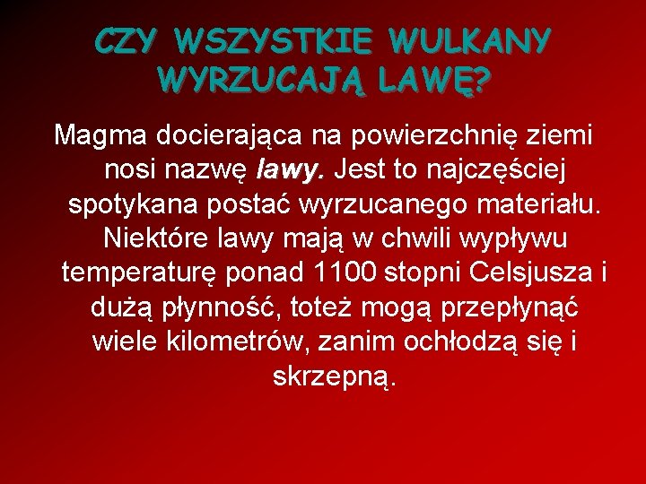 CZY WSZYSTKIE WULKANY WYRZUCAJĄ LAWĘ? Magma docierająca na powierzchnię ziemi nosi nazwę lawy. Jest