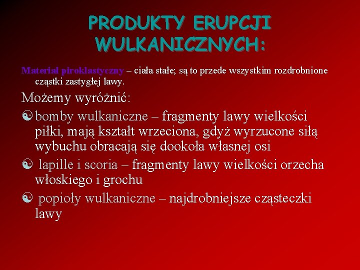 PRODUKTY ERUPCJI WULKANICZNYCH: Materiał piroklastyczny – ciała stałe; są to przede wszystkim rozdrobnione cząstki