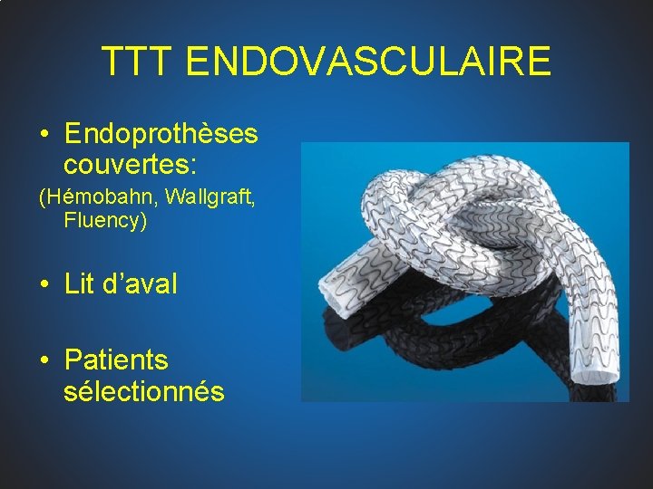 TTT ENDOVASCULAIRE • Endoprothèses couvertes: (Hémobahn, Wallgraft, Fluency) • Lit d’aval • Patients sélectionnés