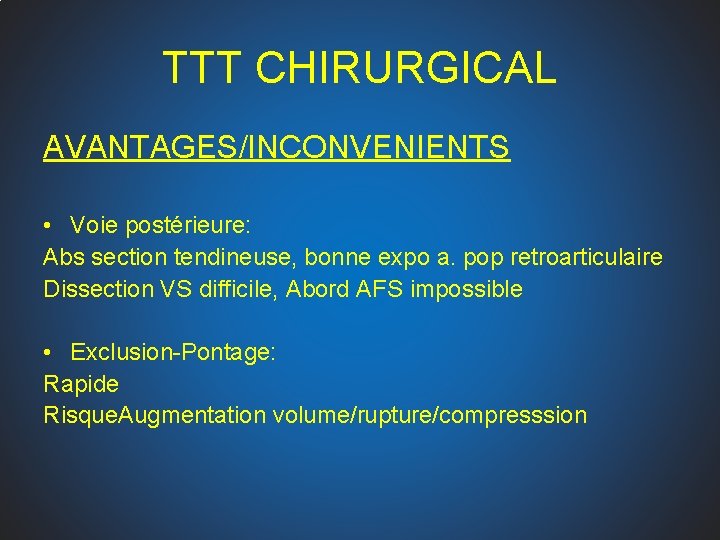 TTT CHIRURGICAL AVANTAGES/INCONVENIENTS • Voie postérieure: Abs section tendineuse, bonne expo a. pop retroarticulaire