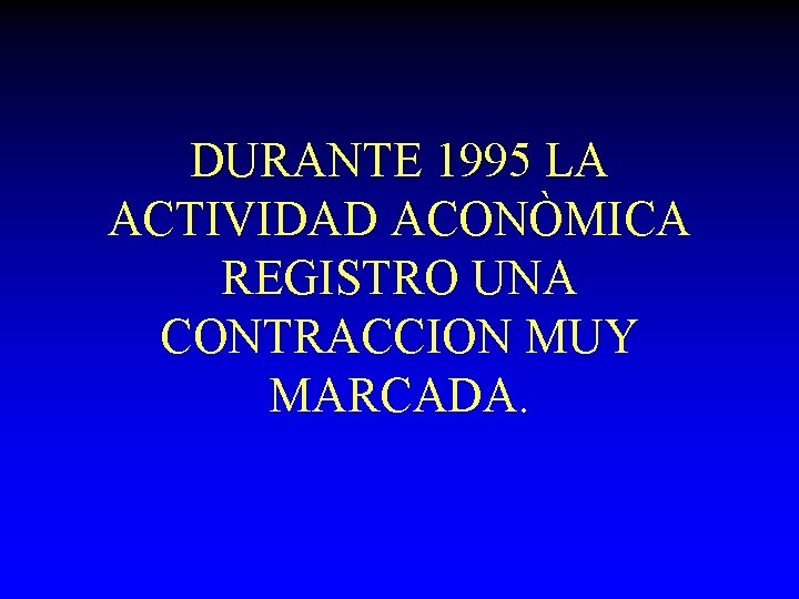 DURANTE 1995 LA ACTIVIDAD ACONÒMICA REGISTRO UNA CONTRACCION MUY MARCADA. 