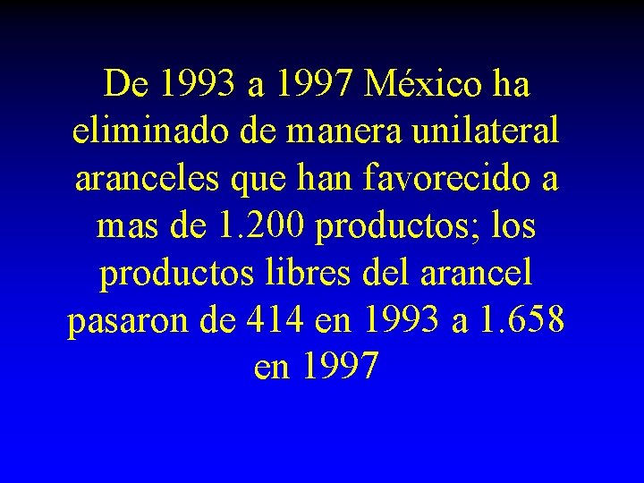 De 1993 a 1997 México ha eliminado de manera unilateral aranceles que han favorecido