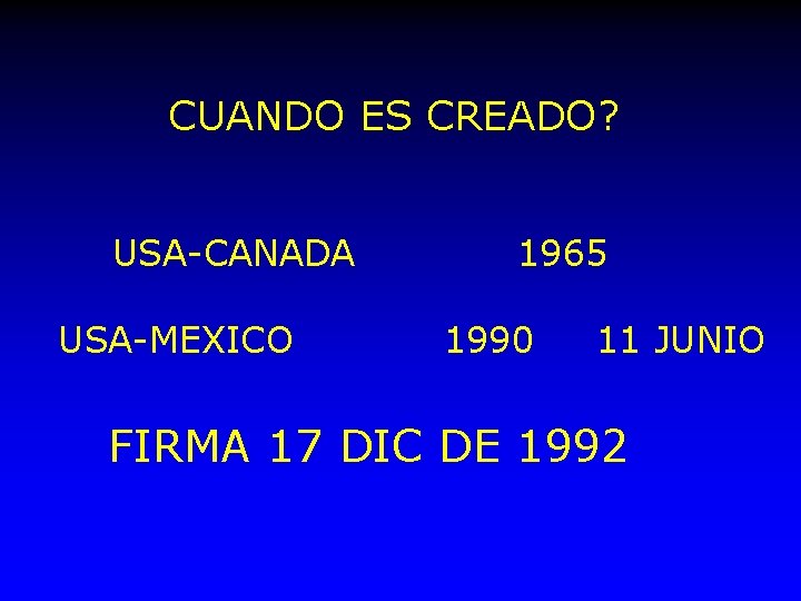 CUANDO ES CREADO? USA-CANADA USA-MEXICO 1965 1990 11 JUNIO FIRMA 17 DIC DE 1992