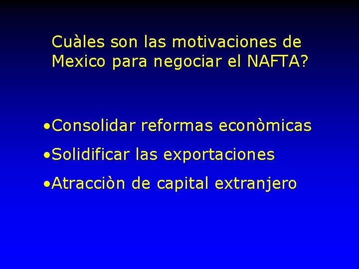 Cuàles son las motivaciones de Mexico para negociar el NAFTA? • Consolidar reformas econòmicas