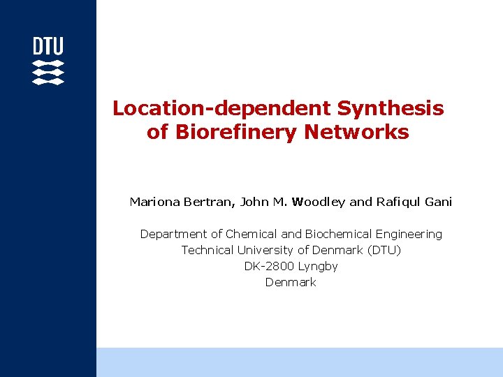 Location-dependent Synthesis of Biorefinery Networks Mariona Bertran, John M. Woodley and Rafiqul Gani Department
