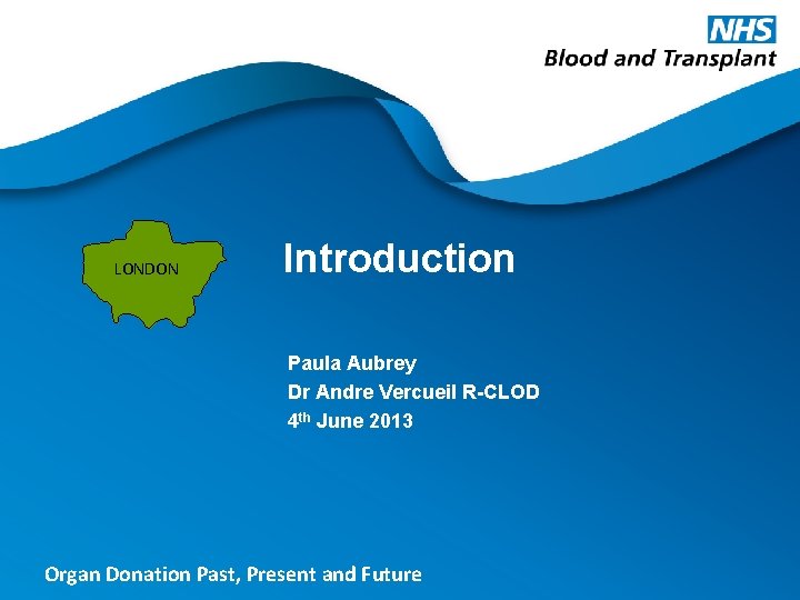 LONDON Introduction Paula Aubrey Dr Andre Vercueil R-CLOD 4 th June 2013 Organ Donation