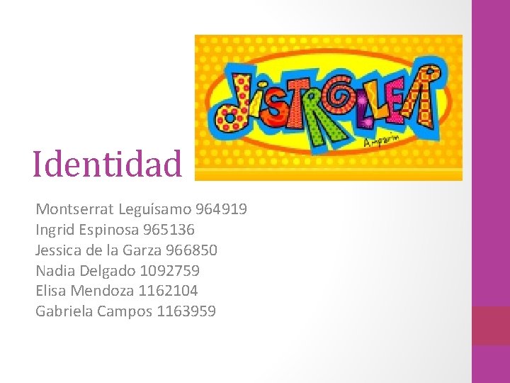 Identidad Montserrat Leguísamo 964919 Ingrid Espinosa 965136 Jessica de la Garza 966850 Nadia Delgado