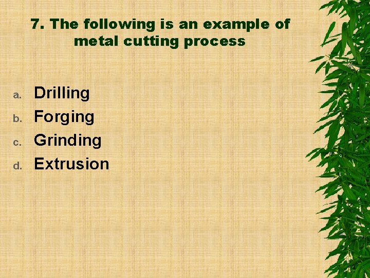 7. The following is an example of metal cutting process a. b. c. d.