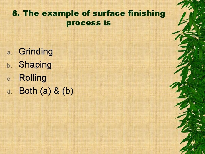 8. The example of surface finishing process is a. b. c. d. Grinding Shaping