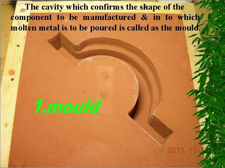 The cavity which confirms the shape of the component to be manufactured & in