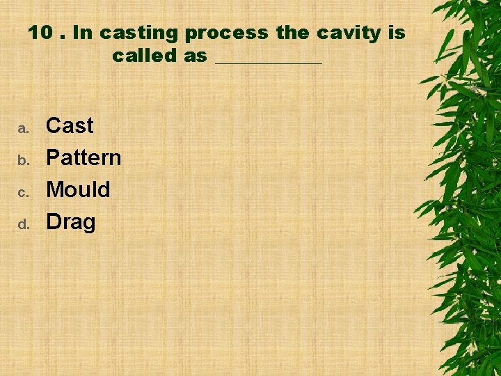 10. In casting process the cavity is called as ______ a. b. c. d.