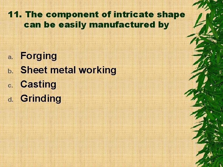 11. The component of intricate shape can be easily manufactured by a. b. c.
