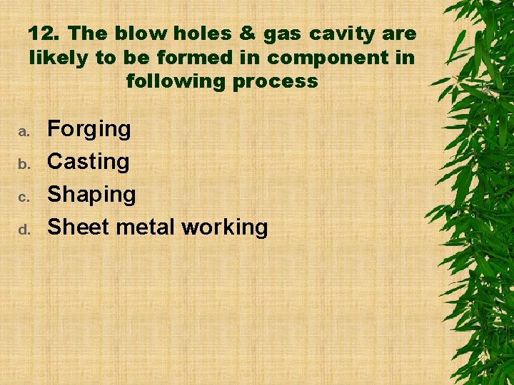 12. The blow holes & gas cavity are likely to be formed in component