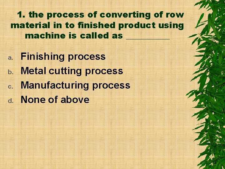 1. the process of converting of row material in to finished product using machine