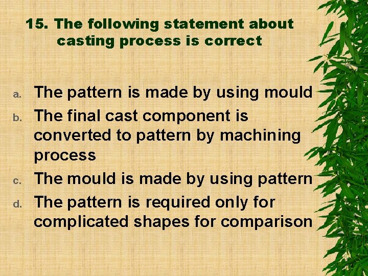 15. The following statement about casting process is correct a. b. c. d. The
