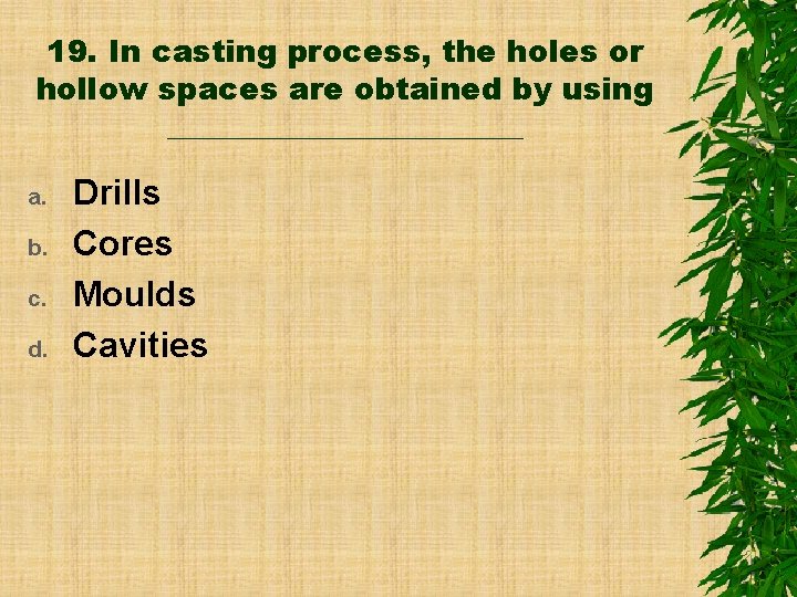 19. In casting process, the holes or hollow spaces are obtained by using ____________