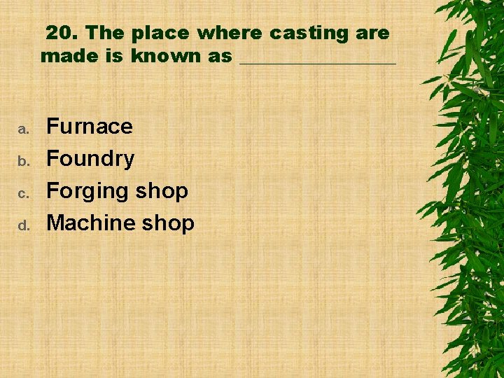 20. The place where casting are made is known as ________ a. b. c.