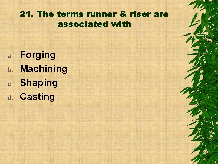 21. The terms runner & riser are associated with a. b. c. d. Forging