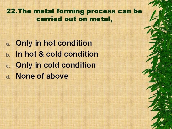 22. The metal forming process can be carried out on metal, a. b. c.