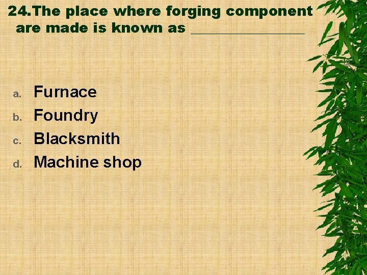 24. The place where forging component are made is known as ________ a. b.