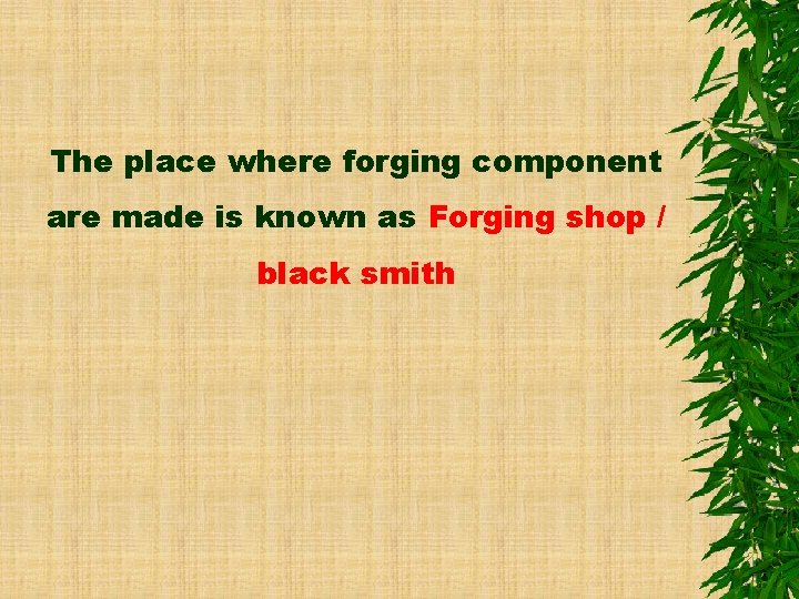 The place where forging component are made is known as Forging shop / black
