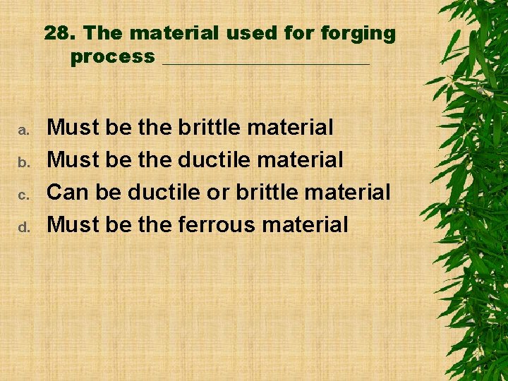 28. The material used forging process ___________ a. b. c. d. Must be the