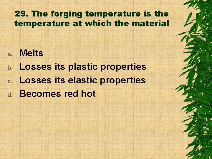 29. The forging temperature is the temperature at which the material a. b. c.