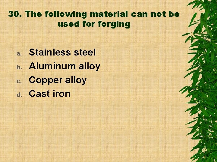 30. The following material can not be used forging a. b. c. d. Stainless