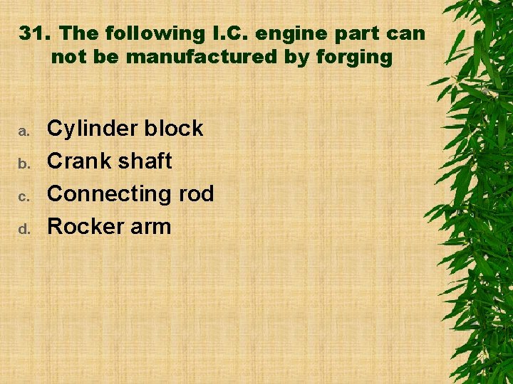 31. The following I. C. engine part can not be manufactured by forging a.