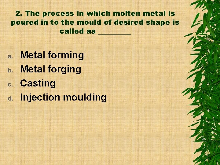 2. The process in which molten metal is poured in to the mould of